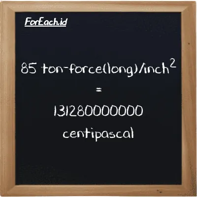 85 ton-force(long)/inch<sup>2</sup> is equivalent to 131280000000 centipascal (85 LT f/in<sup>2</sup> is equivalent to 131280000000 cPa)